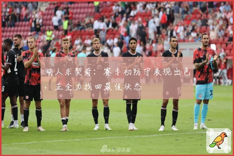 湖人东契奇：赛季初防守表现出色，正全力找回最佳状态