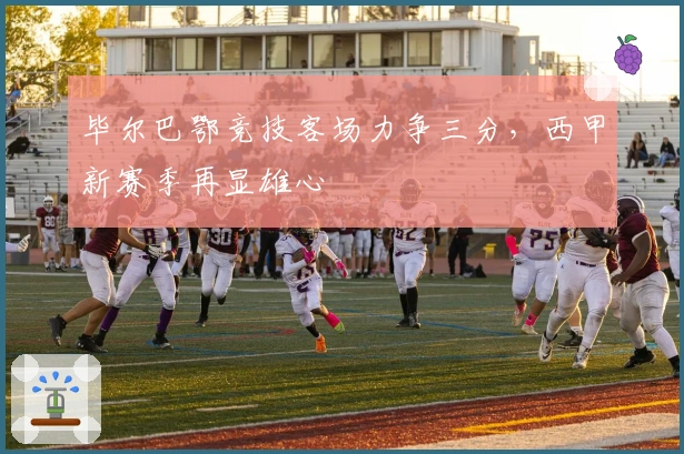 毕尔巴鄂竞技客场力争三分，西甲新赛季再显雄心