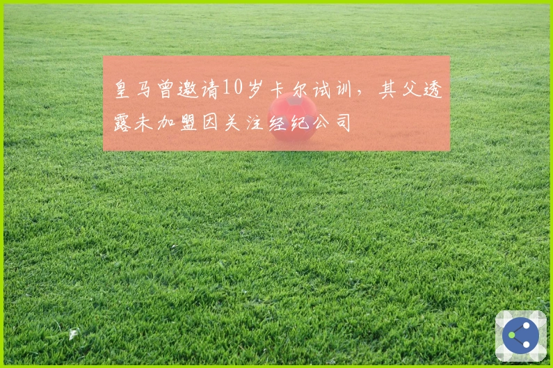 皇马曾邀请10岁卡尔试训，其父透露未加盟因关注经纪公司