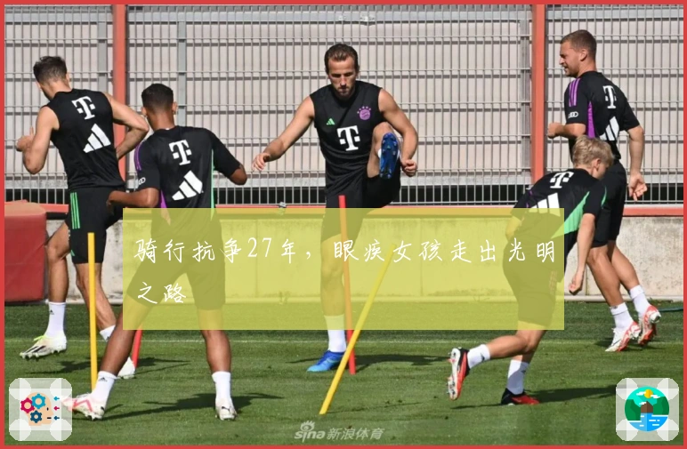 骑行抗争27年，眼疾女孩走出光明之路