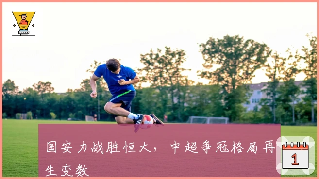国安力战胜恒大，中超争冠格局再生变数