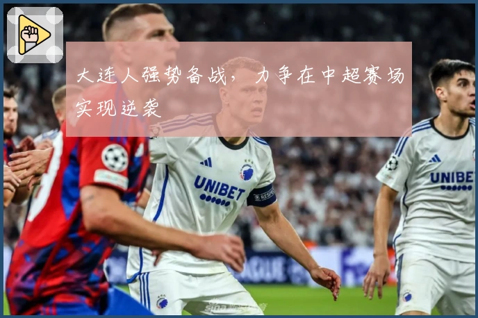 大连人强势备战，力争在中超赛场实现逆袭