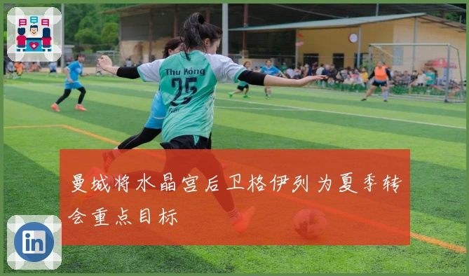 曼城将水晶宫后卫格伊列为夏季转会重点目标