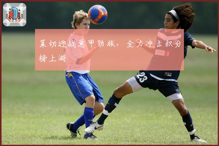 莱切迎战意甲劲旅,全力冲击积分榜上游