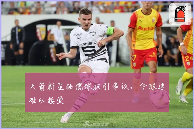 火箭新星独揽球权引争议，令球迷难以接受