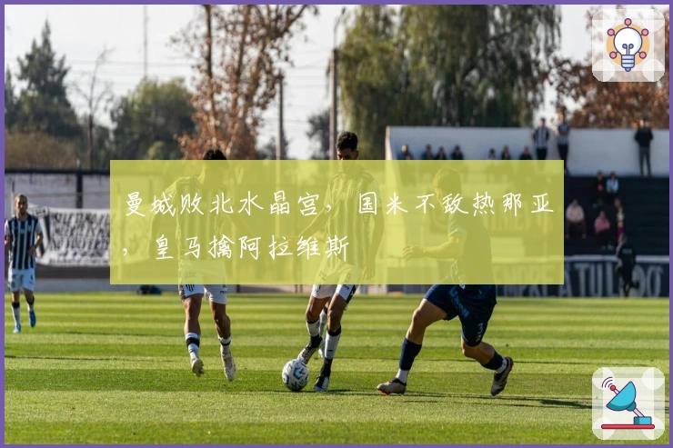 曼城败北水晶宫，国米不敌热那亚，皇马擒阿拉维斯