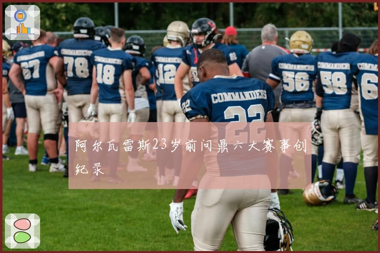 阿尔瓦雷斯23岁前问鼎六大赛事创纪录